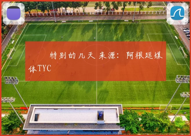 ✍️ 特别的几天 来源：阿根廷媒体TYC