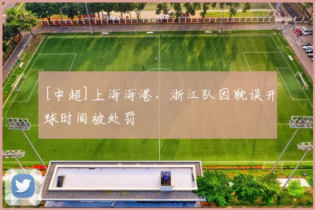 [中超]上海海港、浙江队因耽误开球时间被处罚