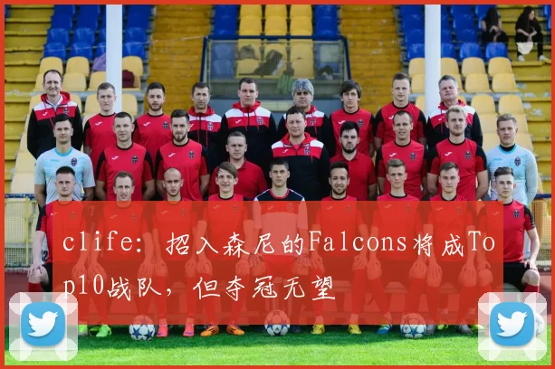 clife：招入森尼的Falcons将成Top10战队，但夺冠无望
