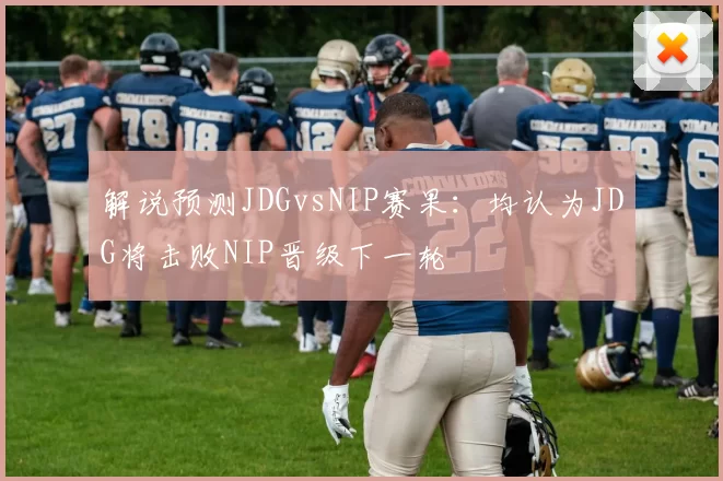 解说预测JDGvsNIP赛果：均认为JDG将击败NIP晋级下一轮