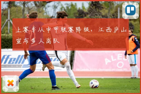 上赛季从中甲联赛降级，江西庐山宣布多人离队